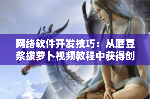 网络软件开发技巧：从磨豆浆拔萝卜视频教程中获得创意灵感