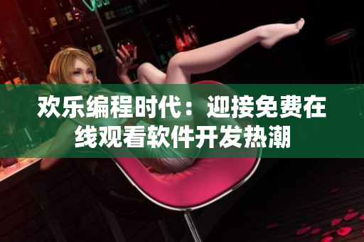 欢乐编程时代：迎接免费在线观看软件开发热潮