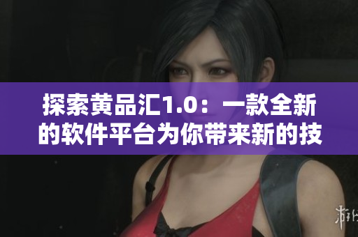 探索黄品汇1.0：一款全新的软件平台为你带来新的技术体验