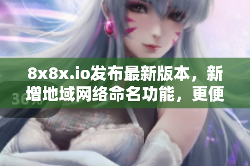 8x8x.io发布最新版本，新增地域网络命名功能，更便于管理软件资源