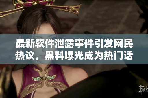 最新软件泄露事件引发网民热议，黑料曝光成为热门话题