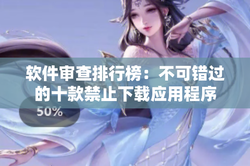 软件审查排行榜：不可错过的十款禁止下载应用程序