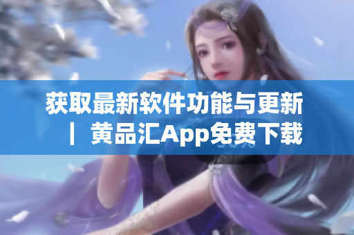 获取最新软件功能与更新 ｜ 黄品汇App免费下载