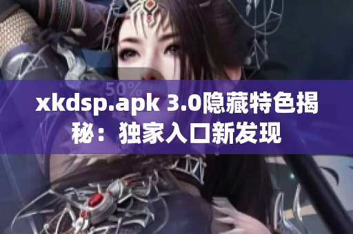 xkdsp.apk 3.0隐藏特色揭秘：独家入口新发现