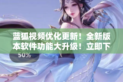 蓝狐视频优化更新！全新版本软件功能大升级！立即下载体验最新版视频播放器！