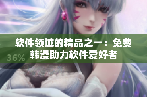 软件领域的精品之一：免费韩漫助力软件爱好者