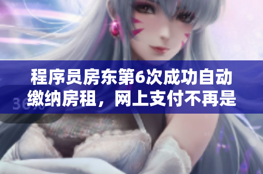 程序员房东第6次成功自动缴纳房租，网上支付不再是问题