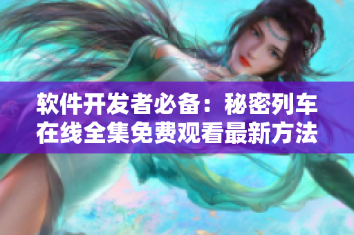 软件开发者必备：秘密列车在线全集免费观看最新方法