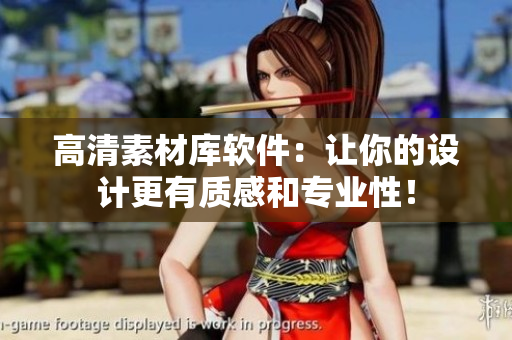 高清素材库软件：让你的设计更有质感和专业性！