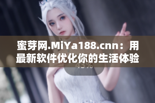 蜜芽网.MiYa188.cnn：用最新软件优化你的生活体验