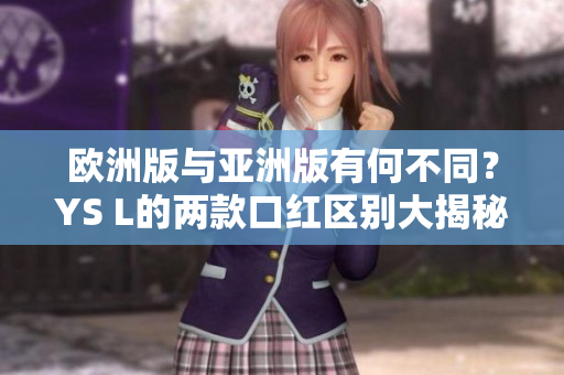 欧洲版与亚洲版有何不同？YS L的两款口红区别大揭秘