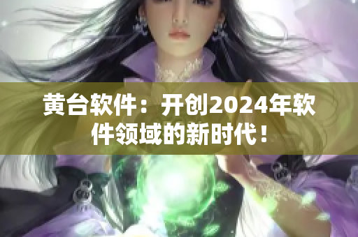 黄台软件：开创2024年软件领域的新时代！