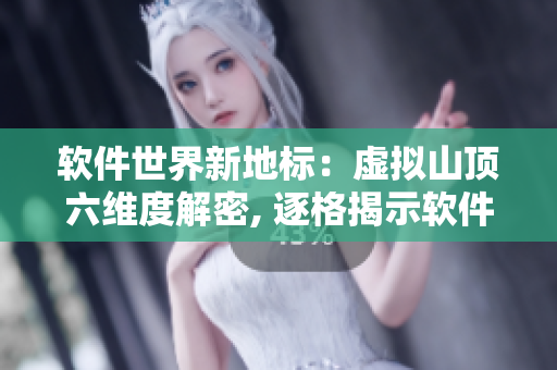 软件世界新地标：虚拟山顶六维度解密, 逐格揭示软件奇妙之旅