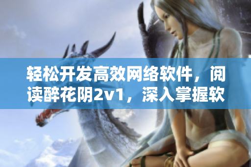 轻松开发高效网络软件，阅读醉花阴2v1，深入掌握软件编程技巧