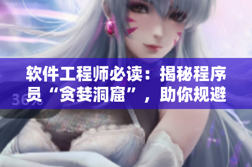 软件工程师必读：揭秘程序员“贪婪洞窟”，助你规避开发误区，提升编程技能
