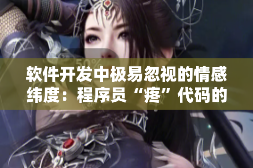 软件开发中极易忽视的情感纬度：程序员“疼”代码的心理解析