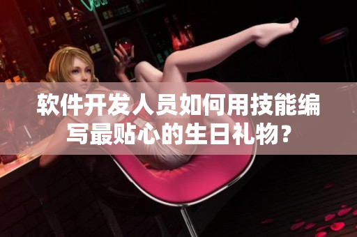 软件开发人员如何用技能编写最贴心的生日礼物？