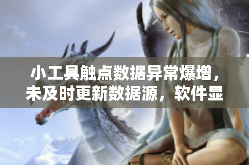 小工具触点数据异常爆增，未及时更新数据源，软件显示错误，需查明原因
