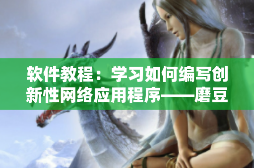 软件教程：学习如何编写创新性网络应用程序——磨豆浆拔萝卜式指南