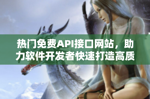 热门免费API接口网站，助力软件开发者快速打造高质量产品！