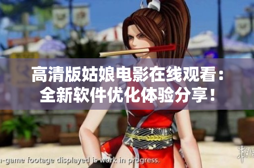 高清版姑娘电影在线观看：全新软件优化体验分享！