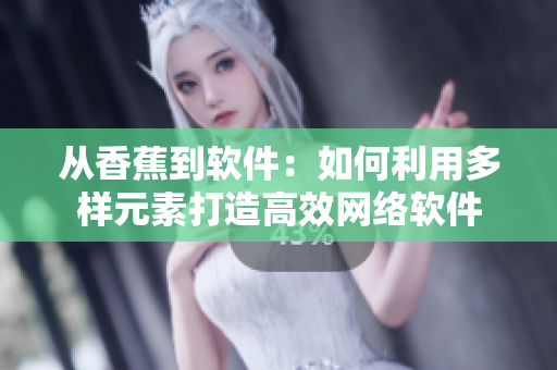 从香蕉到软件：如何利用多样元素打造高效网络软件