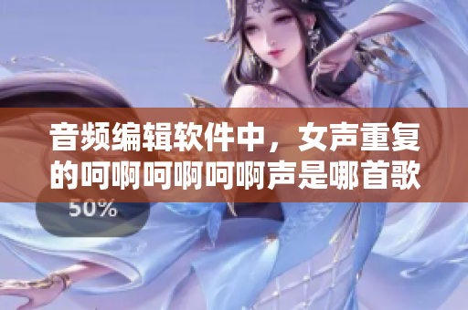 音频编辑软件中，女声重复的呵啊呵啊呵啊声是哪首歌？