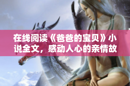 在线阅读《爸爸的宝贝》小说全文，感动人心的亲情故事等你来读！