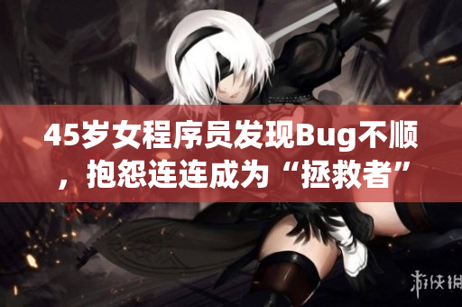 45岁女程序员发现Bug不顺，抱怨连连成为“拯救者”