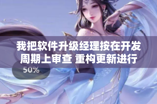 我把软件升级经理按在开发周期上审查 重构更新进行时