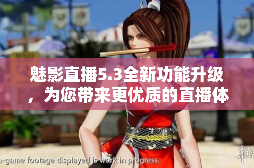 魅影直播5.3全新功能升级，为您带来更优质的直播体验