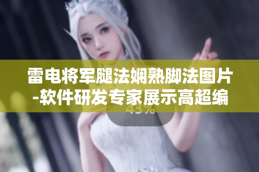 雷电将军腿法娴熟脚法图片-软件研发专家展示高超编程技能
