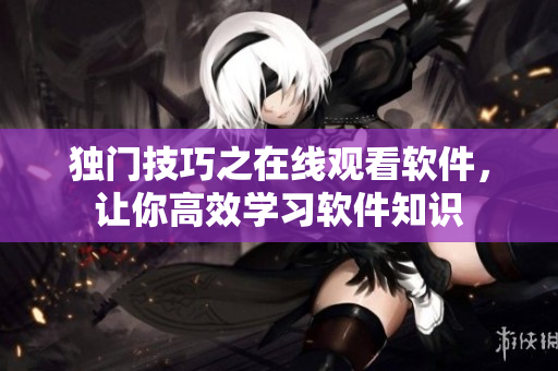 独门技巧之在线观看软件，让你高效学习软件知识