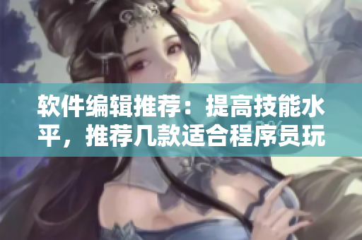 软件编辑推荐：提高技能水平，推荐几款适合程序员玩的游戏