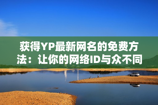 获得YP最新网名的免费方法：让你的网络ID与众不同