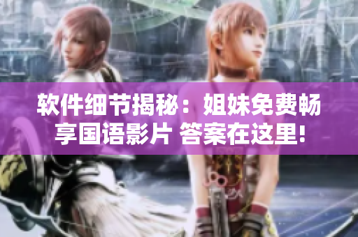软件细节揭秘：姐妹免费畅享国语影片 答案在这里!