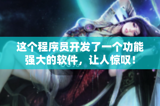 这个程序员开发了一个功能强大的软件，让人惊叹！