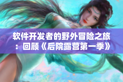软件开发者的野外冒险之旅：回顾《后院露营第一季》