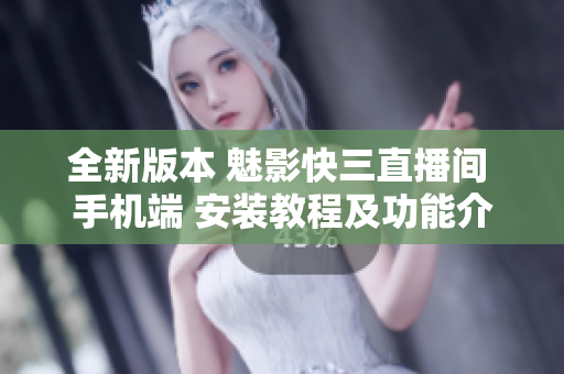 全新版本 魅影快三直播间 手机端 安装教程及功能介绍