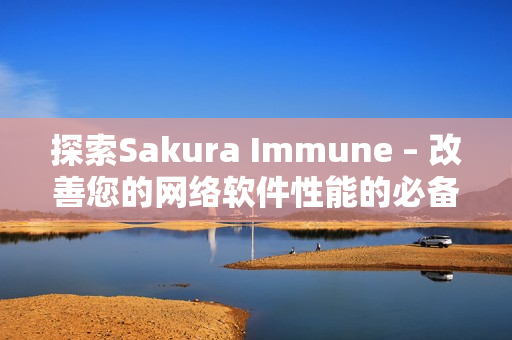 探索Sakura Immune – 改善您的网络软件性能的必备工具