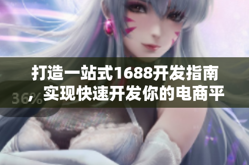打造一站式1688开发指南，实现快速开发你的电商平台