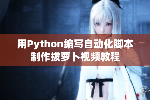 用Python编写自动化脚本制作拔萝卜视频教程