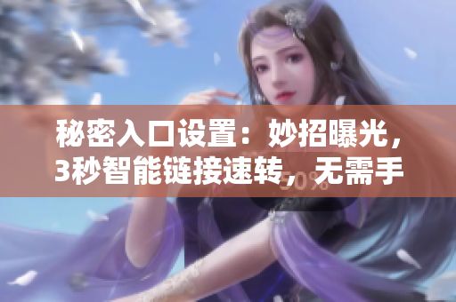 秘密入口设置：妙招曝光，3秒智能链接速转，无需手动，轻松畅通