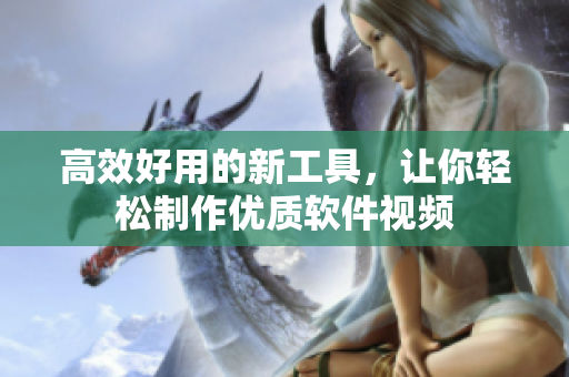 高效好用的新工具，让你轻松制作优质软件视频