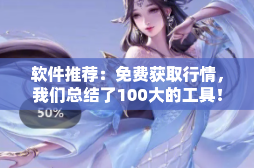 软件推荐：免费获取行情，我们总结了100大的工具！
