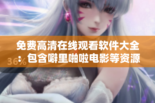 免费高清在线观看软件大全：包含噼里啪啦电影等资源