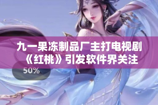 九一果冻制品厂主打电视剧《红桃》引发软件界关注