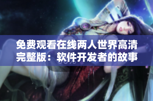 免费观看在线两人世界高清完整版：软件开发者的故事