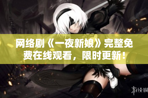 网络剧《一夜新娘》完整免费在线观看，限时更新！