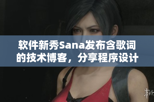 软件新秀Sana发布含歌词的技术博客，分享程序设计与开发经验